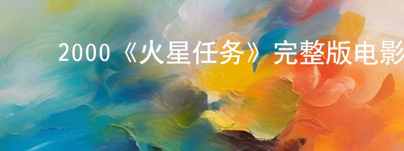 仇立慧的动漫综艺大全,2000《火星任务》完整版电影/在线观看/百度云-美剧天堂